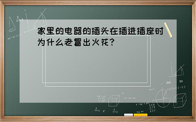 家里的电器的插头在插进插座时为什么老冒出火花?