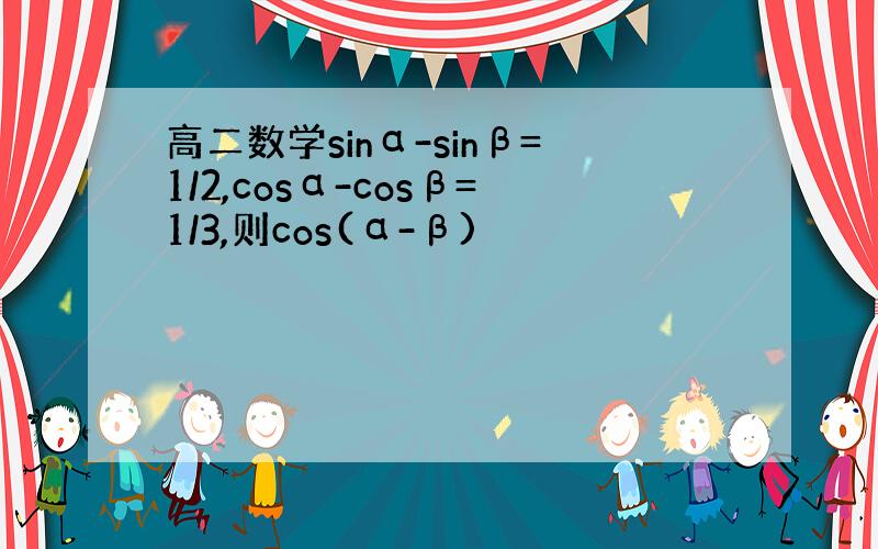 高二数学sinα-sinβ=1/2,cosα-cosβ=1/3,则cos(α-β)