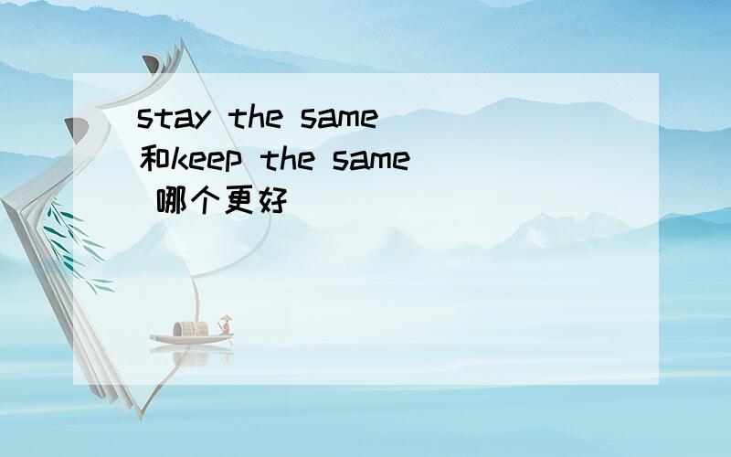 stay the same 和keep the same 哪个更好