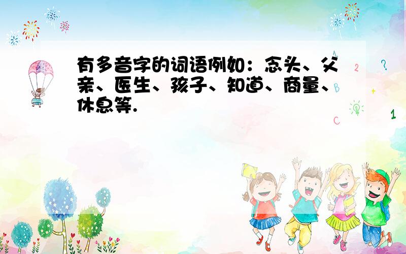 有多音字的词语例如：念头、父亲、医生、孩子、知道、商量、休息等.