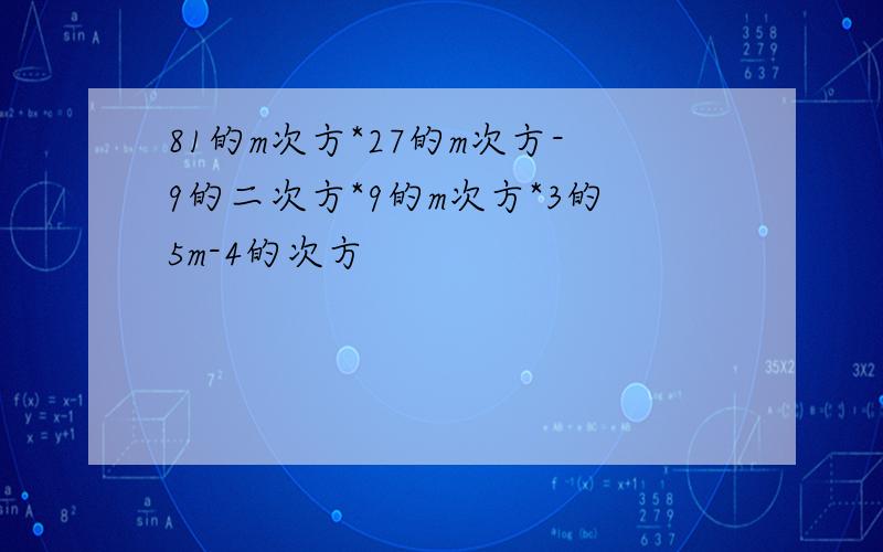 81的m次方*27的m次方-9的二次方*9的m次方*3的5m-4的次方