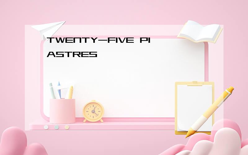 TWENTY-FIVE PIASTRES