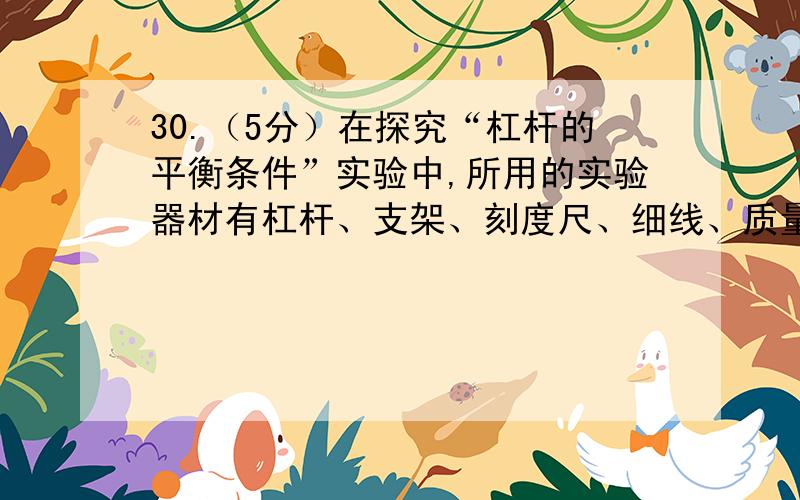 30.（5分）在探究“杠杆的平衡条件”实验中,所用的实验器材有杠杆、支架、刻度尺、细线、质量相同的钩码若干,弹簧测力计.