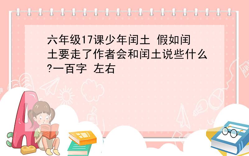 六年级17课少年闰土 假如闰土要走了作者会和闰土说些什么?一百字 左右