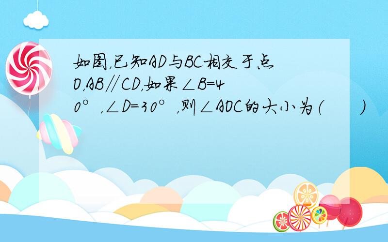 如图，已知AD与BC相交于点O，AB∥CD，如果∠B=40°，∠D=30°，则∠AOC的大小为（　　）