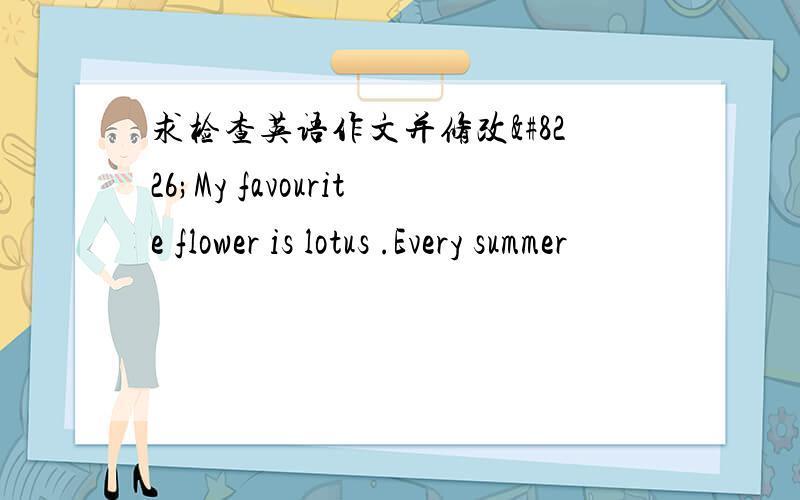 求检查英语作文并修改•My favourite flower is lotus .Every summer