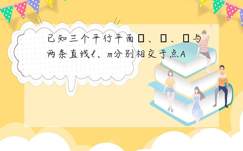 已知三个平行平面α、β、γ与两条直线l、m分别相交于点A