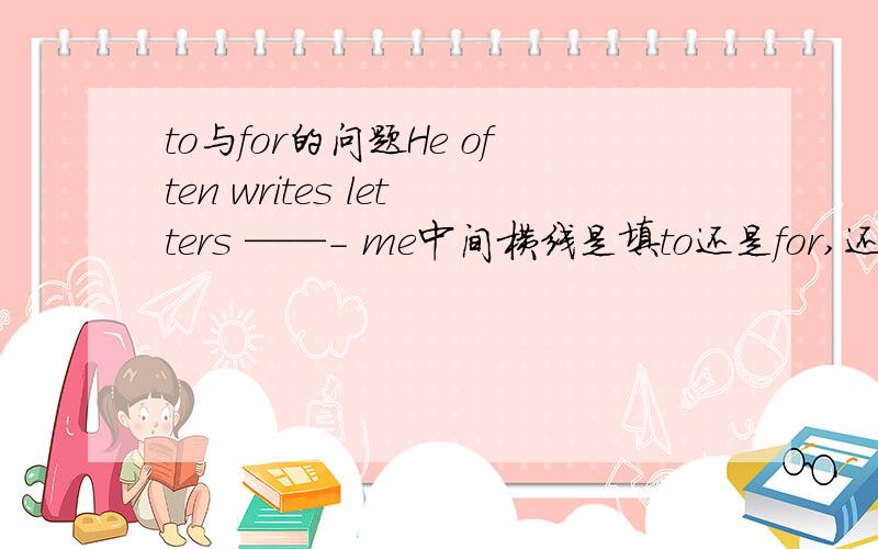 to与for的问题He often writes letters ——- me中间横线是填to还是for,还是两个都可以