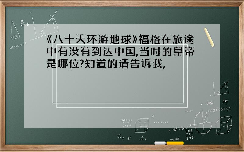 《八十天环游地球》福格在旅途中有没有到达中国,当时的皇帝是哪位?知道的请告诉我,