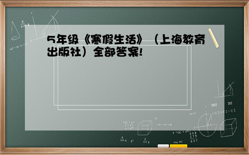 5年级《寒假生活》（上海教育出版社）全部答案!