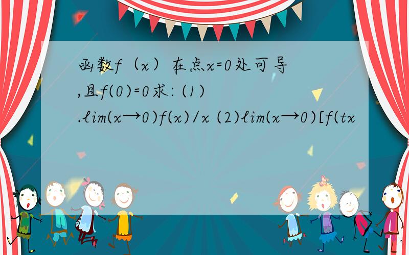 函数f（x）在点x=0处可导,且f(0)=0求: (1).lim(x→0)f(x)/x (2)lim(x→0)[f(tx