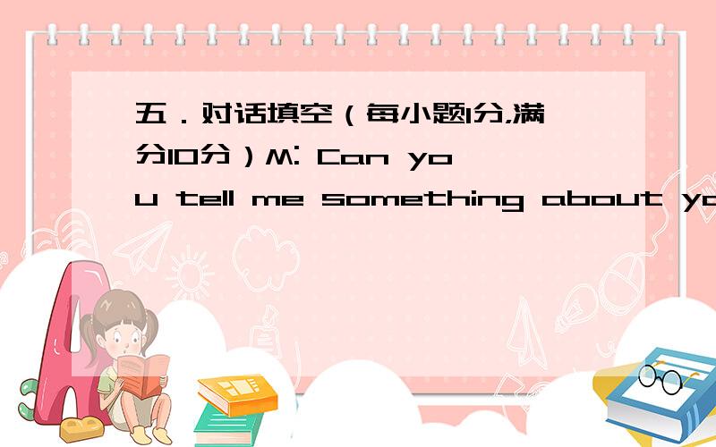 五．对话填空（每小题1分，满分10分）M: Can you tell me something about your e