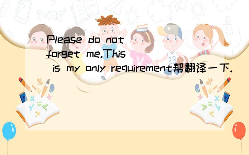 Please do not forget me.This is my only requirement帮翻译一下.