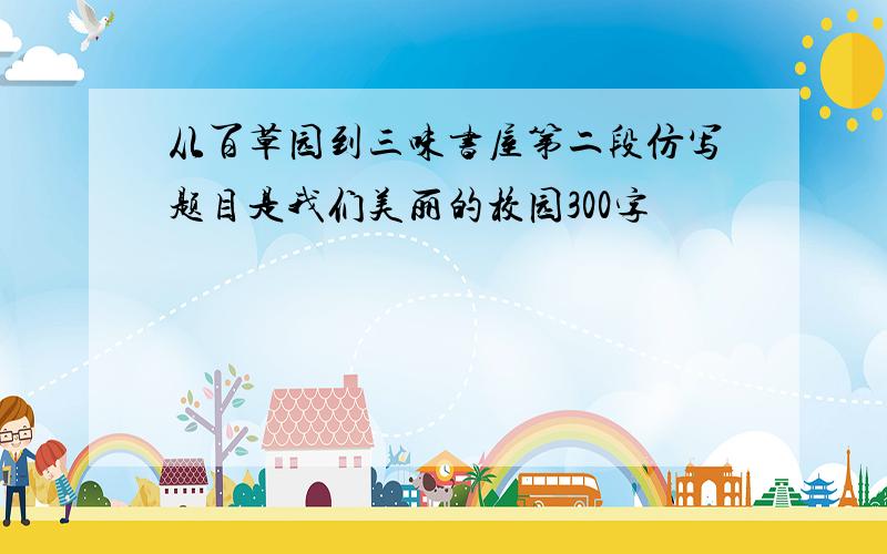 从百草园到三味书屋第二段仿写题目是我们美丽的校园300字