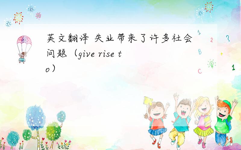 英文翻译 失业带来了许多社会问题（give rise to）