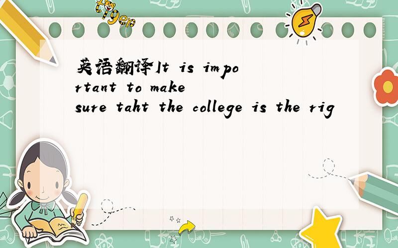 英语翻译It is important to make sure taht the college is the rig