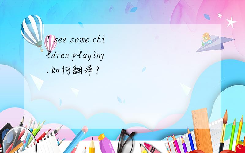 I see some children playing .如何翻译?