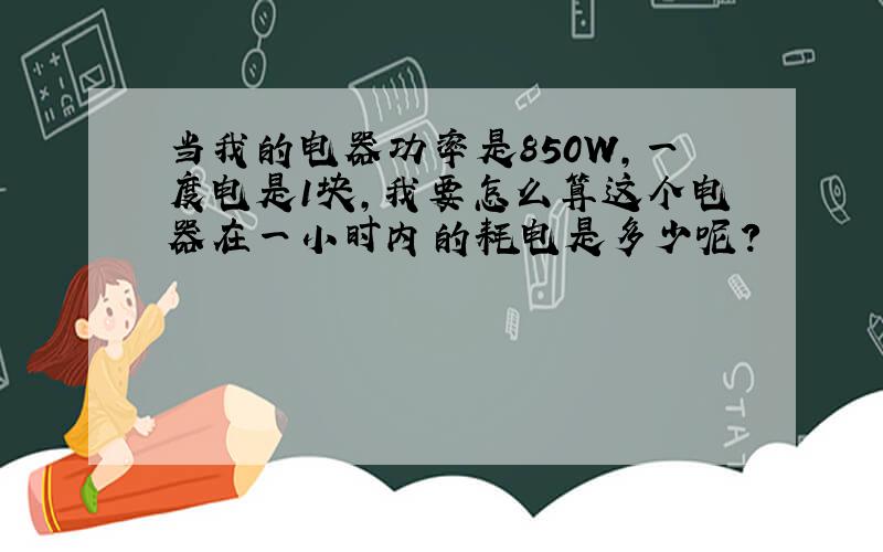 当我的电器功率是850W,一度电是1块,我要怎么算这个电器在一小时内的耗电是多少呢?