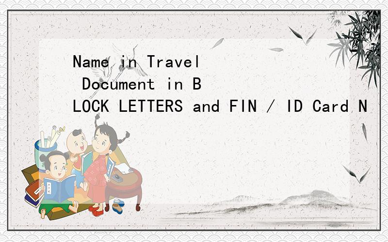 Name in Travel Document in BLOCK LETTERS and FIN / ID Card N