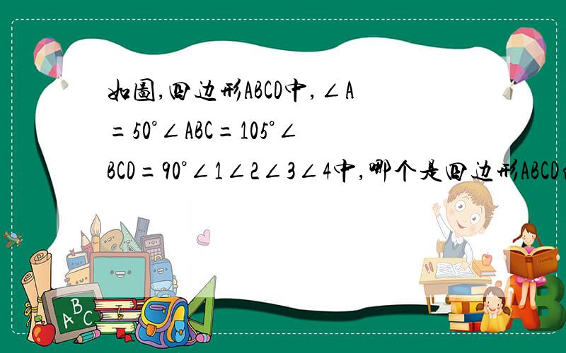 如图,四边形ABCD中,∠A=50°∠ABC=105°∠BCD=90°∠1∠2∠3∠4中,哪个是四边形ABCD的外角..