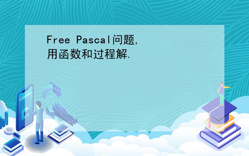 Free Pascal问题,用函数和过程解.