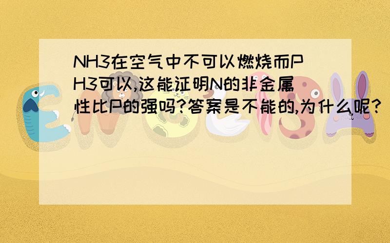 NH3在空气中不可以燃烧而PH3可以,这能证明N的非金属性比P的强吗?答案是不能的,为什么呢?