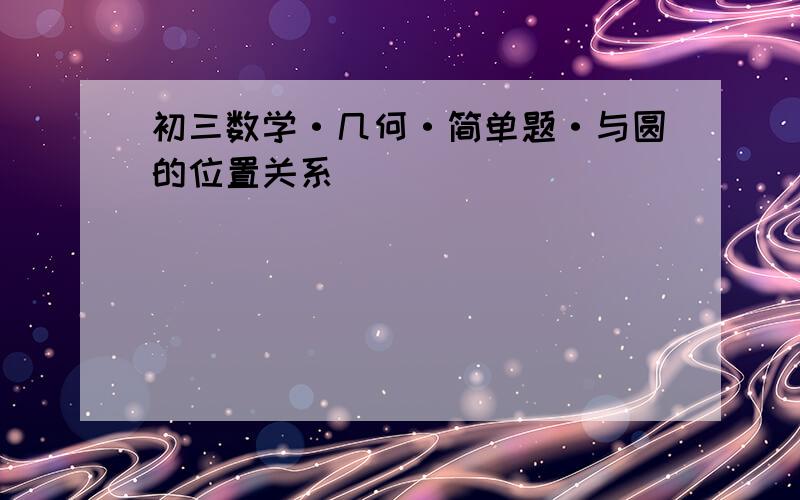 初三数学·几何·简单题·与圆的位置关系