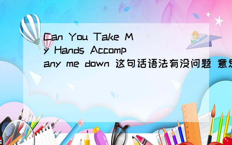 Can You Take My Hands Accompany me down 这句话语法有没问题 意思是什么