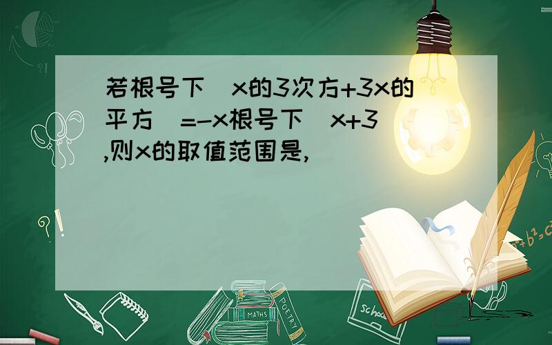 若根号下（x的3次方+3x的平方）=-x根号下（x+3）,则x的取值范围是,