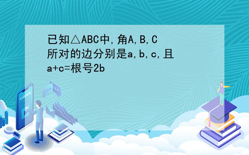 已知△ABC中,角A,B,C所对的边分别是a,b,c,且a+c=根号2b