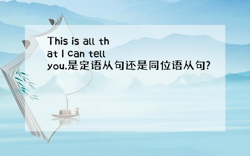 This is all that I can tell you.是定语从句还是同位语从句?