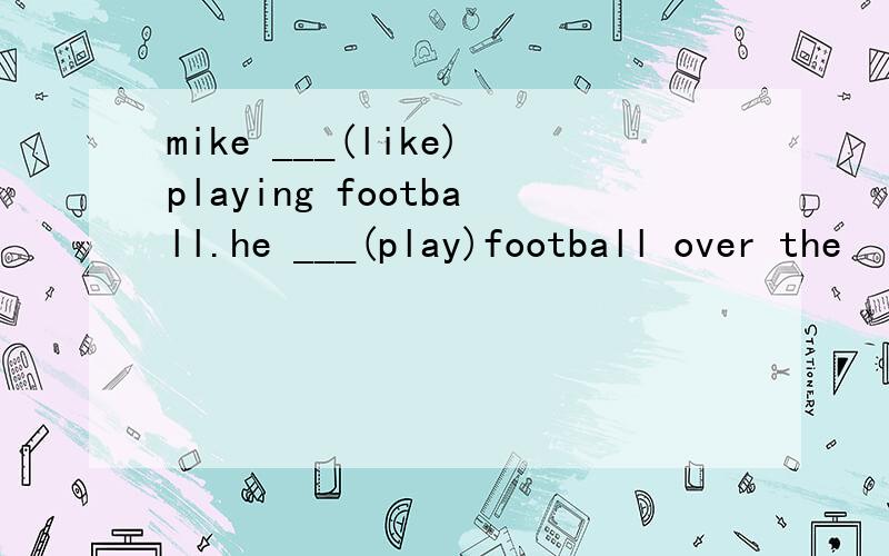 mike ___(like)playing football.he ___(play)football over the