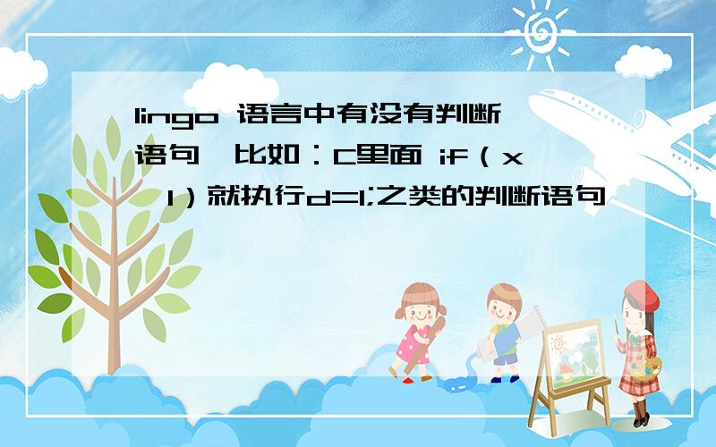 lingo 语言中有没有判断语句,比如：C里面 if（x>1）就执行d=1;之类的判断语句,