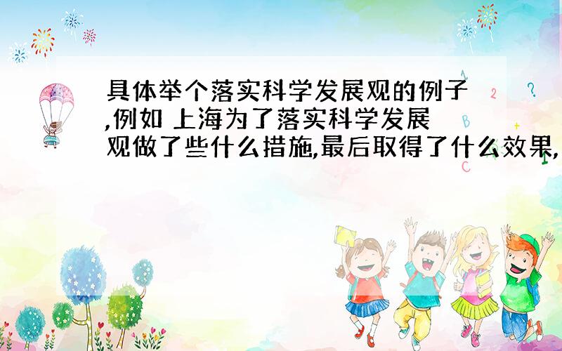 具体举个落实科学发展观的例子,例如 上海为了落实科学发展观做了些什么措施,最后取得了什么效果,之类的.不一定要上海在最好