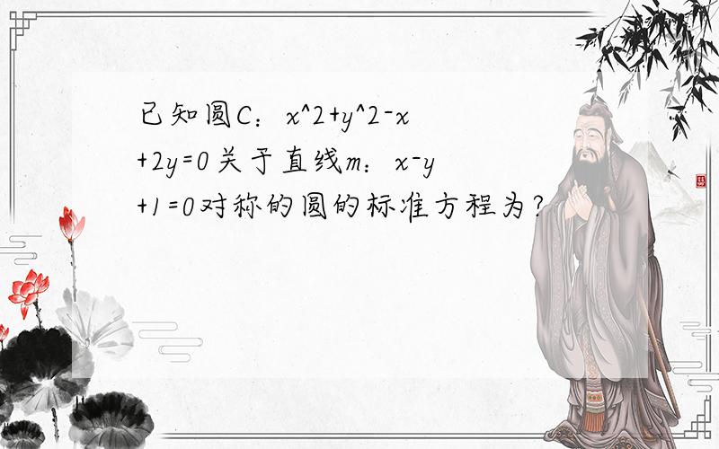 已知圆C：x^2+y^2-x+2y=0关于直线m：x-y+1=0对称的圆的标准方程为?