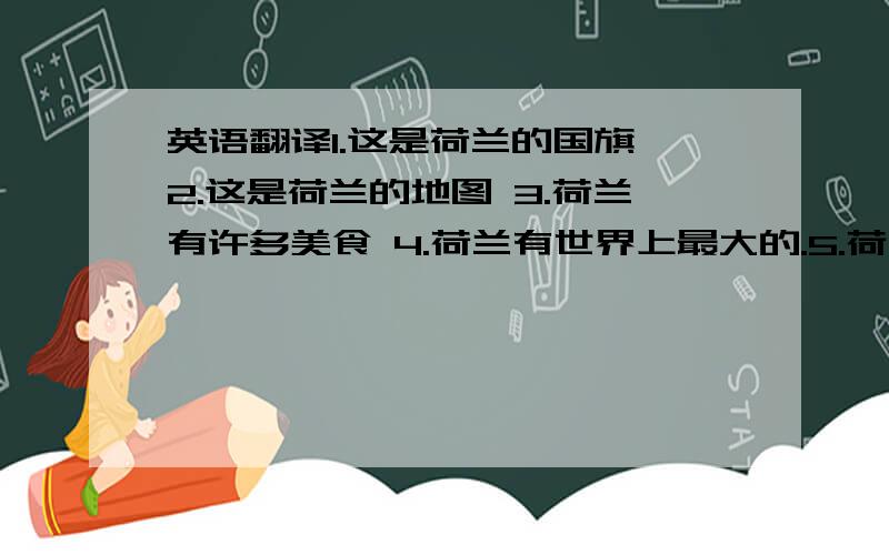 英语翻译1.这是荷兰的国旗 2.这是荷兰的地图 3.荷兰有许多美食 4.荷兰有世界上最大的.5.荷兰首都是..6.荷兰十