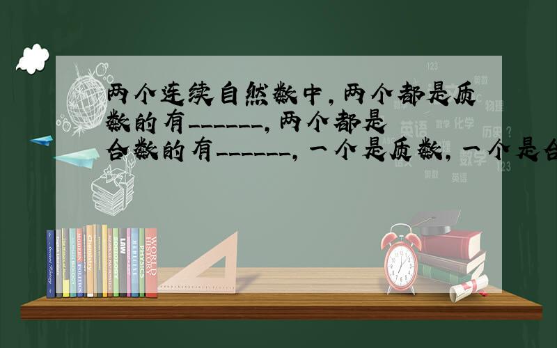 两个连续自然数中，两个都是质数的有______，两个都是合数的有______，一个是质数，一个是合数的有______．