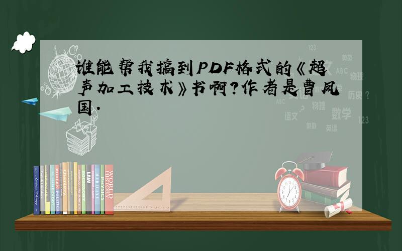 谁能帮我搞到PDF格式的《超声加工技术》书啊?作者是曹凤国.