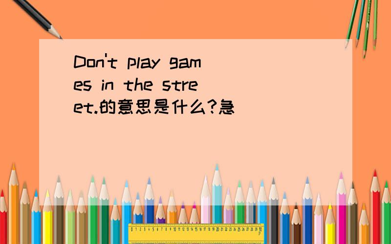 Don't play games in the street.的意思是什么?急