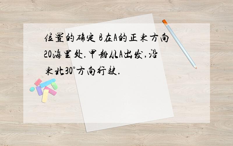 位置的确定 B在A的正东方向20海里处.甲船从A出发,沿东北30°方向行驶.