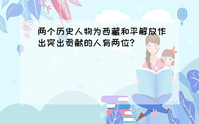 两个历史人物为西藏和平解放作出突出贡献的人有两位?