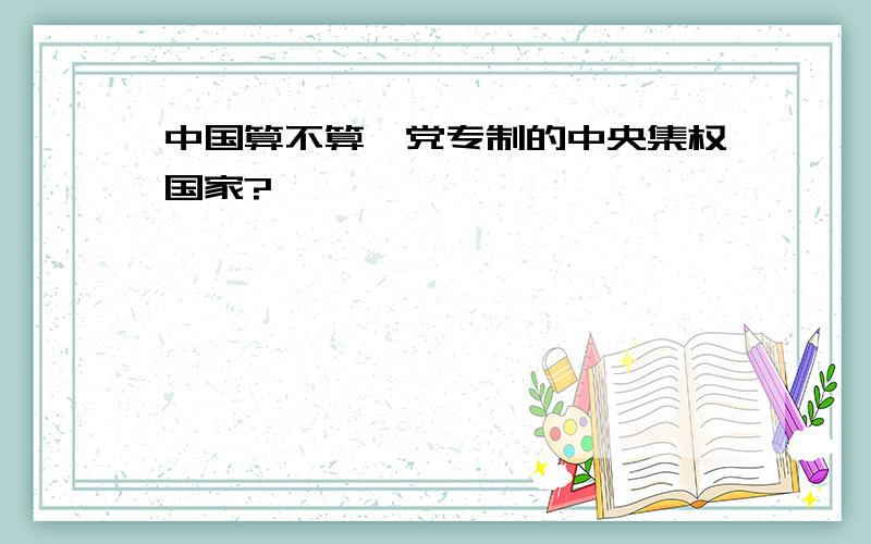 中国算不算一党专制的中央集权国家?