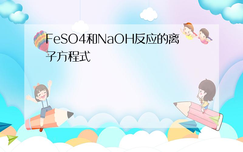 FeSO4和NaOH反应的离子方程式