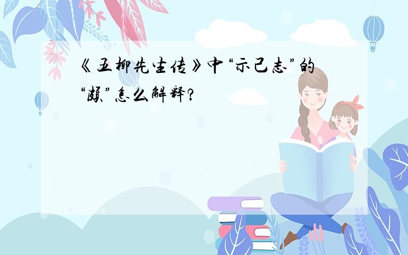 《五柳先生传》中“示己志”的“颇”怎么解释?