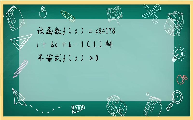 设函数f(x)=x²+ bx +b–1(1)解不等式f(x)＞0