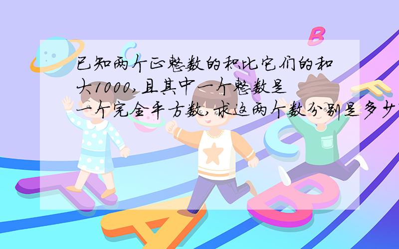 已知两个正整数的积比它们的和大1000,且其中一个整数是一个完全平方数,求这两个数分别是多少?