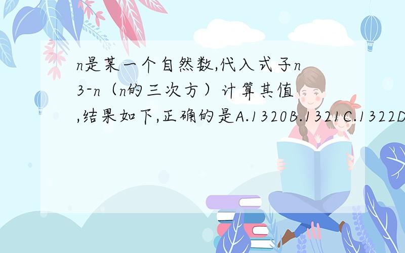 n是某一个自然数,代入式子n3-n（n的三次方）计算其值,结果如下,正确的是A.1320B.1321C.1322D.13