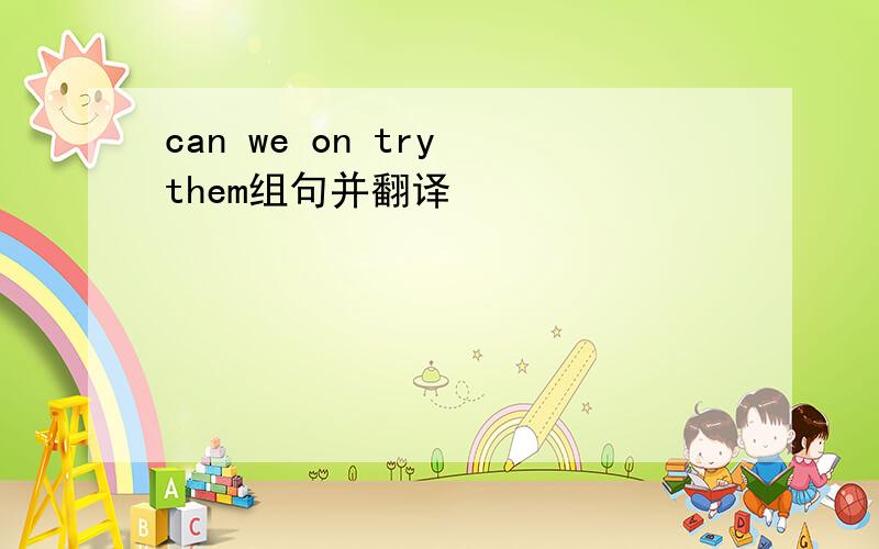 can we on try them组句并翻译