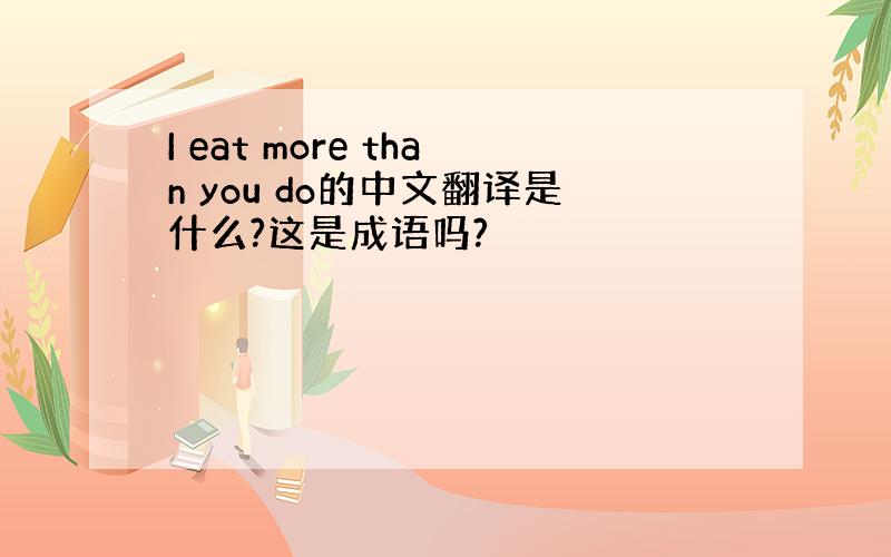 I eat more than you do的中文翻译是什么?这是成语吗?