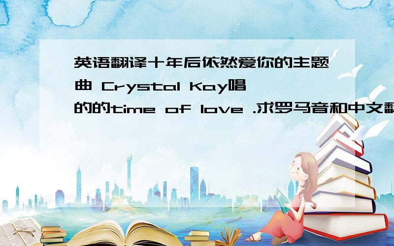 英语翻译十年后依然爱你的主题曲 Crystal Kay唱的的time of love .求罗马音和中文翻译!